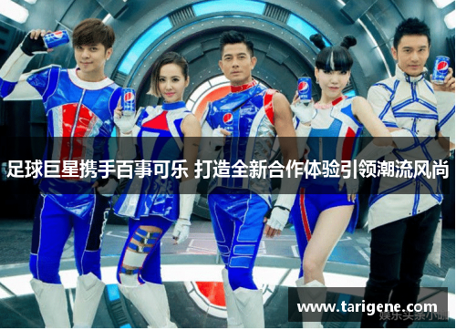 足球巨星携手百事可乐 打造全新合作体验引领潮流风尚