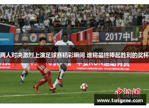 两人对决激烈上演足球赛精彩瞬间 谁将最终捧起胜利的奖杯
