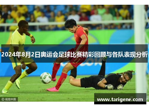2024年8月2日奥运会足球比赛精彩回顾与各队表现分析